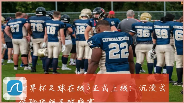 世界杯足球在线3正式上线:沉浸式体验顶级足球盛宴
