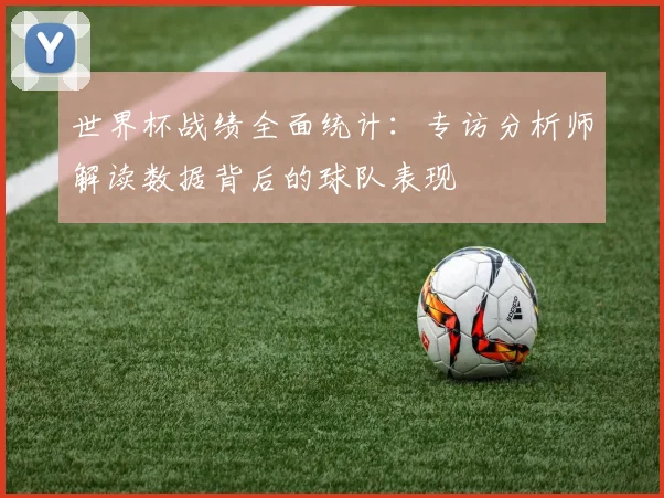 世界杯战绩全面统计:专访分析师解读数据背后的球队表现