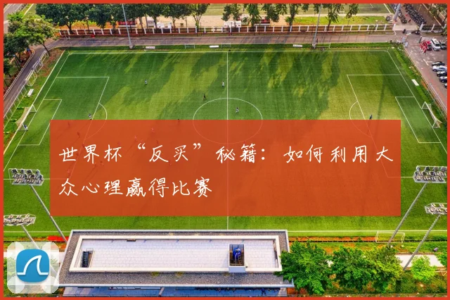 世界杯“反买”秘籍:如何利用大众心理赢得比赛