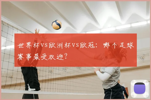 世界杯vs欧洲杯vs欧冠:哪个足球赛事最受欢迎?