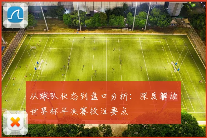 从球队状态到盘口分析：深度解读世界杯半决赛投注要点