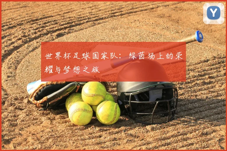 世界杯足球国家队:绿茵场上的荣耀与梦想之旅