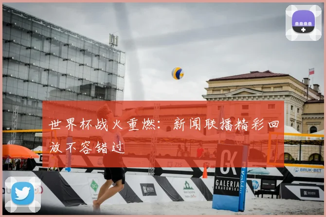 世界杯战火重燃:新闻联播精彩回放不容错过