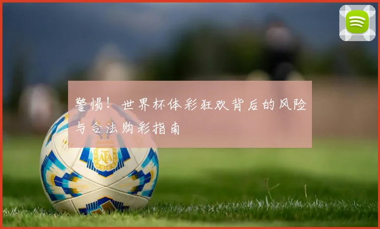 警惕！世界杯体彩狂欢背后的风险与合法购彩指南