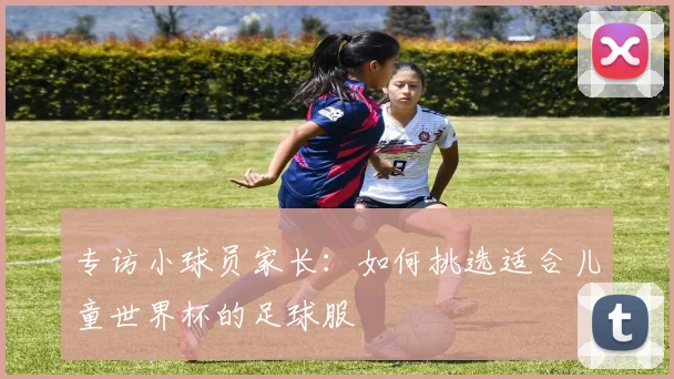 专访小球员家长：如何挑选适合儿童世界杯的足球服